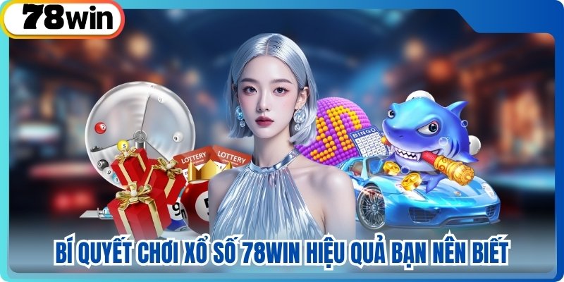 Bí quyết chơi xổ số 78WIN hiệu quả bạn nên biết